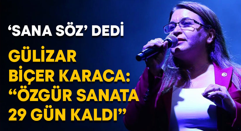 Gülizar Biçer Karaca: “Özgür sanata 29 gün kaldı”