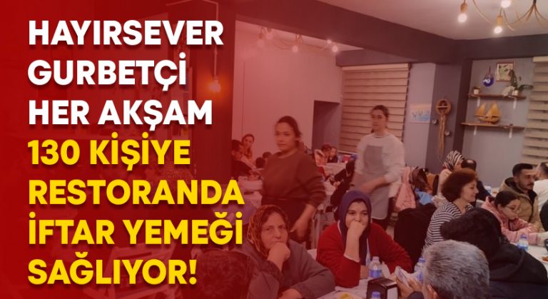 Hayırsever gurbetçi her akşam 130 kişiye restoranda iftar yemeği sağlıyor!