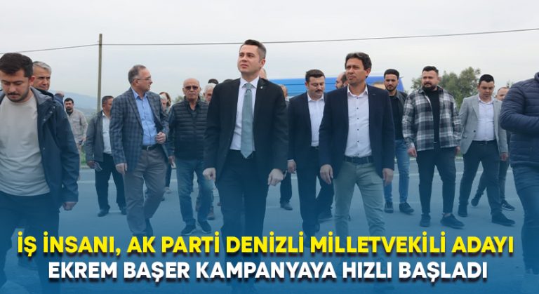 İş İnsanı, Ak Parti Denizli Milletvekili Adayı Ekrem Başer Kampanyaya Hızlı Başladı