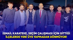 İsmail Karateke, seçim çalışması için gittiği ilçelerde yeni üye yapmadan dönmüyor!