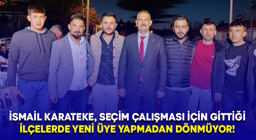 İsmail Karateke, seçim çalışması için gittiği ilçelerde yeni üye yapmadan dönmüyor!