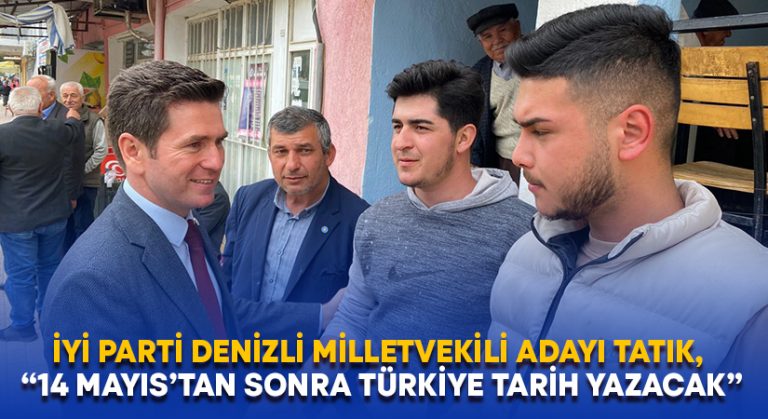 İYİ Parti Denizli Milletvekili Adayı Tatık, “14 Mayıs’tan sonra Türkiye tarih yazacak”