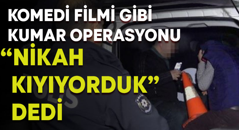 Komedi filmi gibi kumar operasyonu: “Nikah kıyıyorduk”