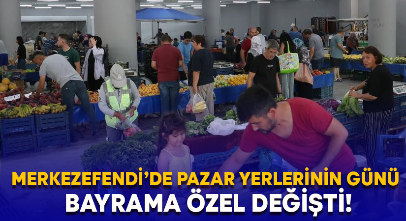 Merkezefendi’de pazar yerlerinin günü bayrama özel değişti!