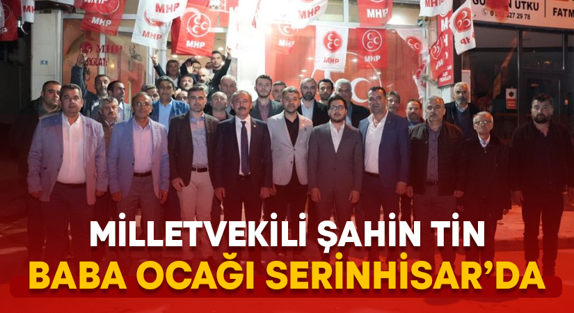 Milletvekili Şahin Tin, baba ocağı Serinhisar’da