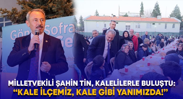 Milletvekili Şahin Tin, Kalelilerle buluştu: “Kale ilçemiz, Kale gibi yanımızda!”  