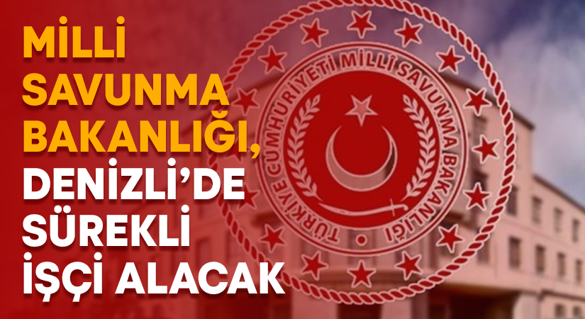 Milli Savunma Bakanlığı, Denizli’de sürekli işçi alacak