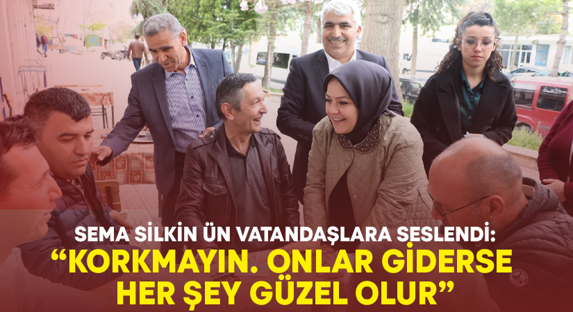 Sema Silkin Ün vatandaşlara seslendi: Korkmayın. Onlar giderse her şey güzel olur