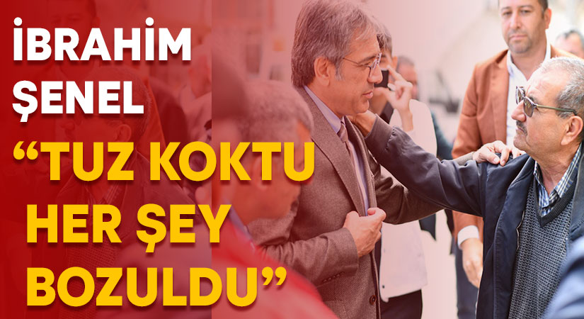 Şenel: “Tuz koktu her şey bozuldu”