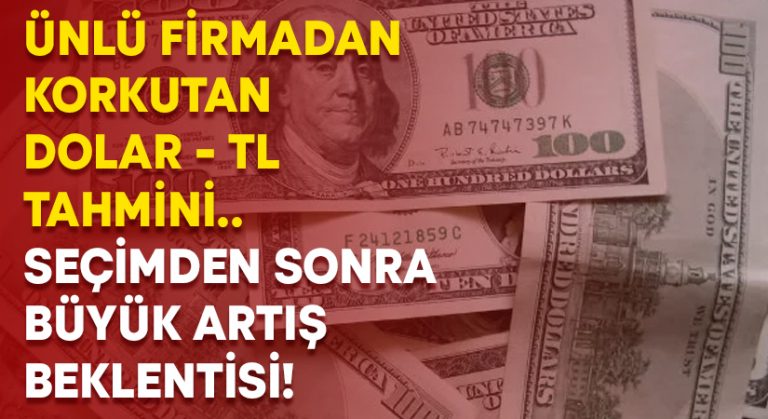 Ünlü firmadan korkutan Dolar – TL tahmini.. Seçimden sonra büyük artış beklentisi!