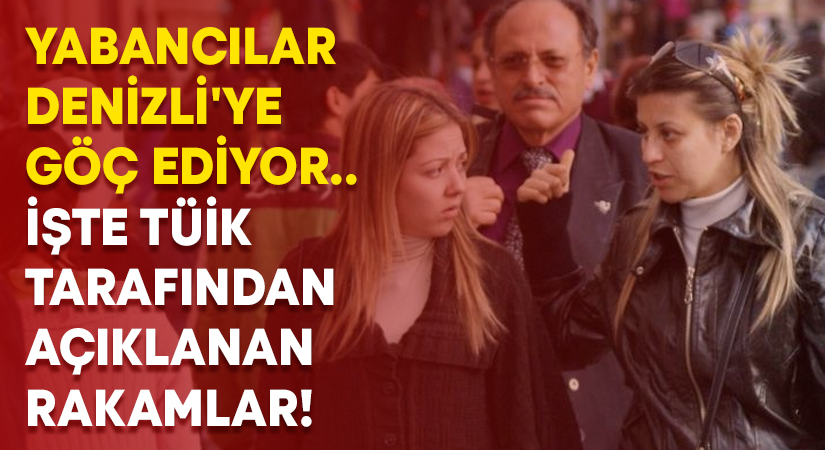 Yabancılar Denizli’ye göç ediyor.. İşte açıklanan rakamlar!