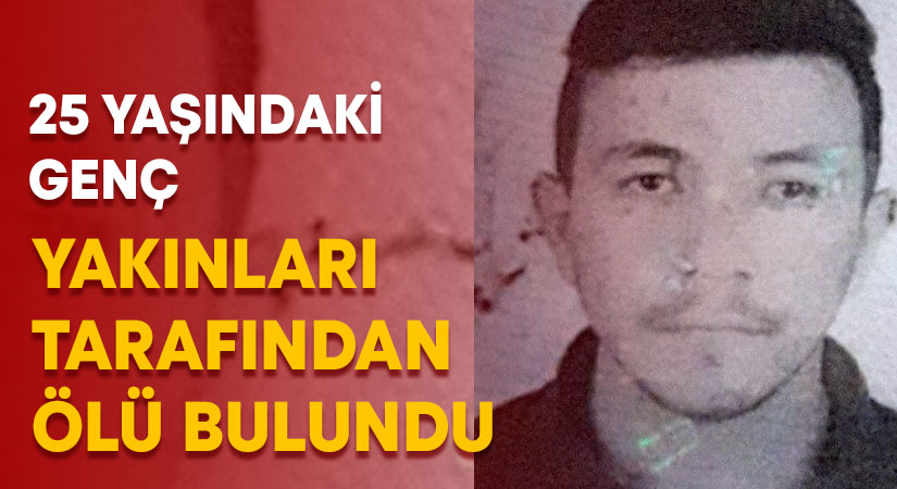 25 yaşındaki genç yakınları tarafından ölü bulundu