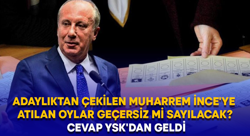 Adaylıktan çekilen Muharrem İnce’ye atılan oylar geçersiz mi sayılacak? Cevap YSK’dan geldi