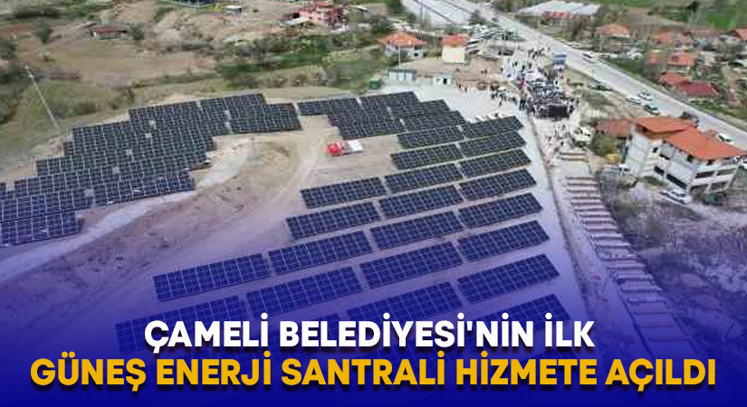 Çameli Belediyesi’nin ilk güneş enerji santrali hizmete açıldı