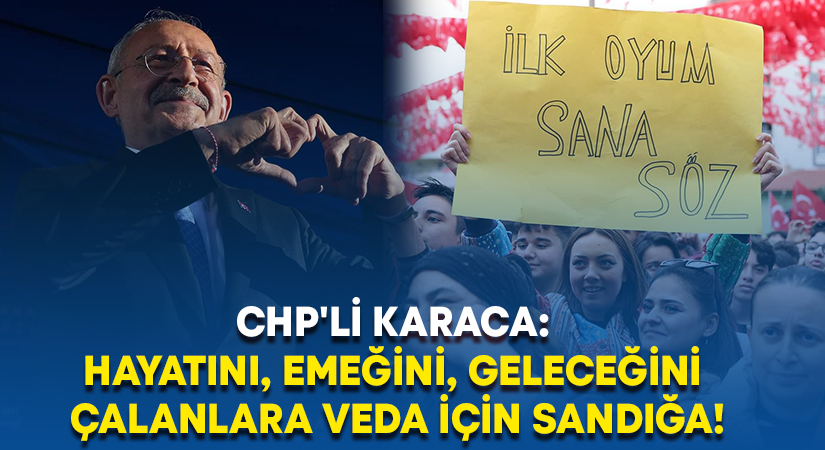 CHP’li Karaca: Hayatını, emeğini, geleceğini çalanlara veda için sandığa!