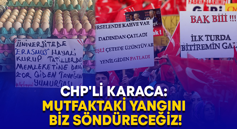 CHP’li Karaca: Mutfaktaki yangını biz söndüreceğiz!