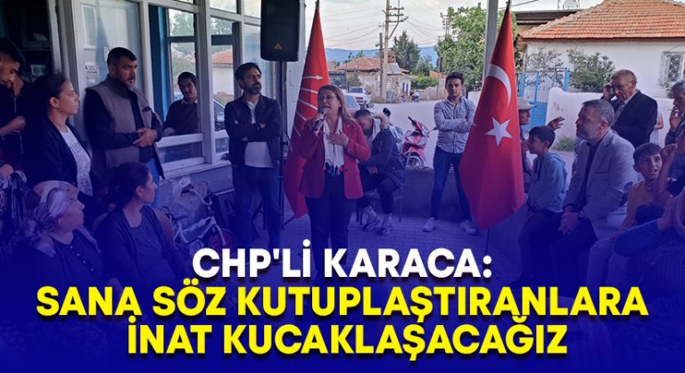 CHP’li Karaca: Sana söz kutuplaştıranlara inat kucaklaşacağız