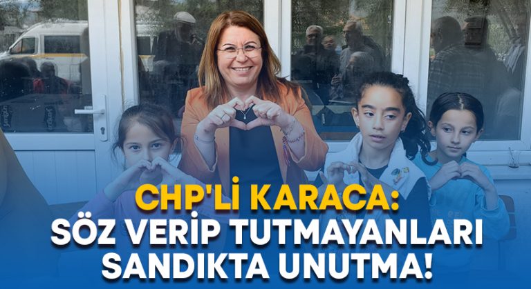 CHP’li Karaca: Söz verip tutmayanları sandıkta unutma!