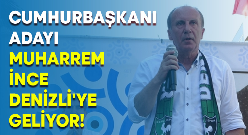 Cumhurbaşkanı adayı Muharrem İnce Denizli’ye geliyor!