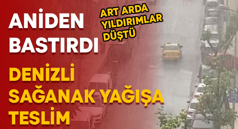 Denizli sağanak yağışa teslim.. Art arda yıldırımlar düştü