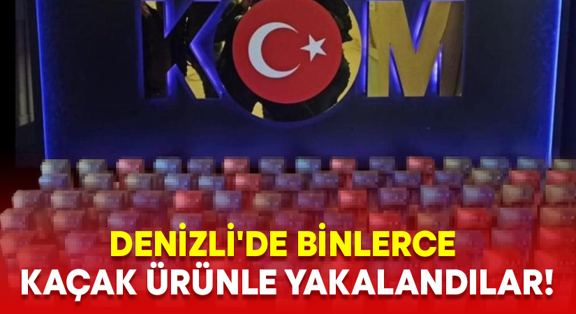 Denizli’de binlerce kaçak ürünle yakalandılar!