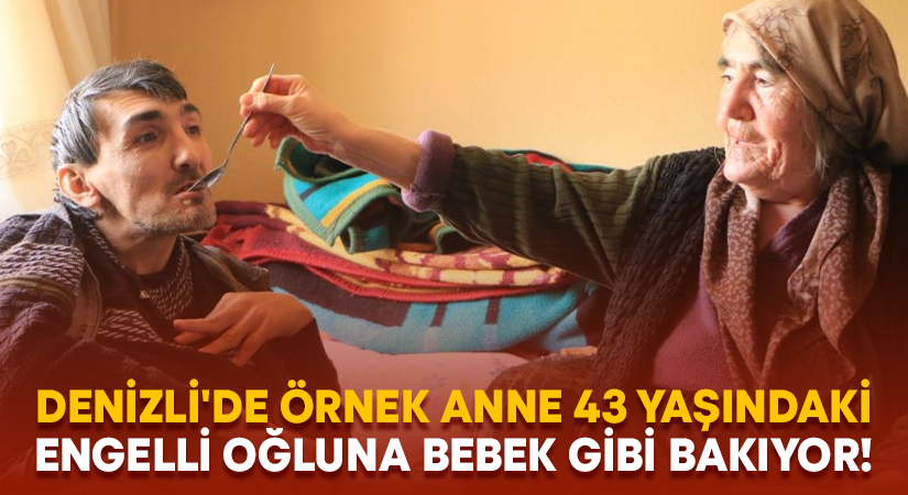 Denizli’de örnek anne 43 yaşındaki engelli oğluna bebek gibi bakıyor!