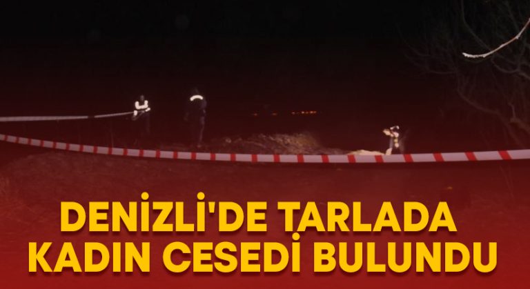 Denizli’de tarlada kadın cesedi bulundu