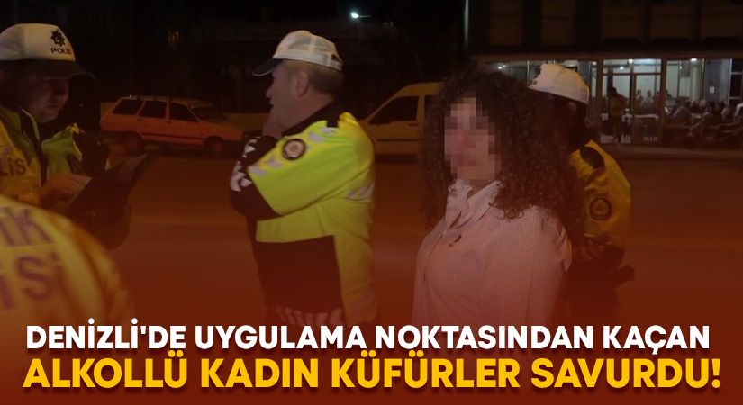 Denizli’de uygulama noktasından kaçan alkollü kadın küfürler savurdu!