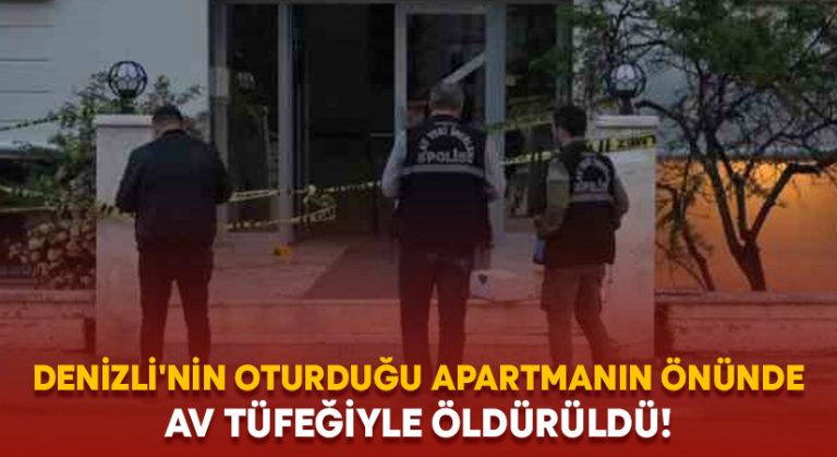 Denizli’nin oturduğu apartmanın önünde av tüfeğiyle öldürüldü