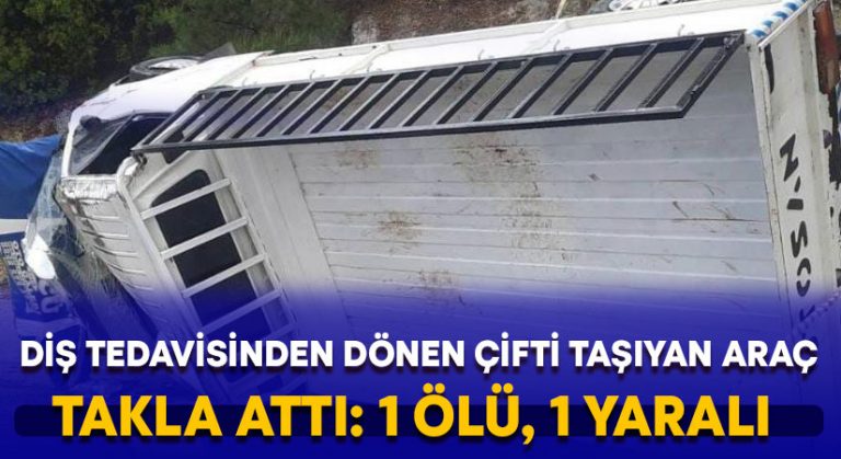 Diş tedavisinden dönen çifti taşıyan araç takla attı: 1 ölü, 1 yaralı