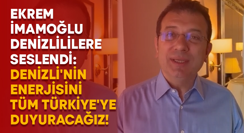 Ekrem İmamoğlu Denizlililere seslendi: Denizli’nin enerjisini tüm Türkiye’ye duyuracağız!