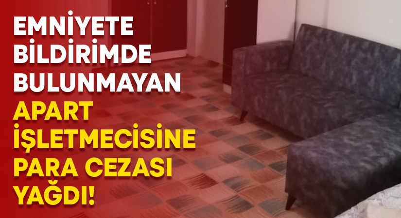 Emniyete bildirimde bulunmayan apart işletmecisine para cezası yağdı!