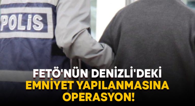 FETÖ’nün Denizli’deki emniyet yapılanmasına operasyon!