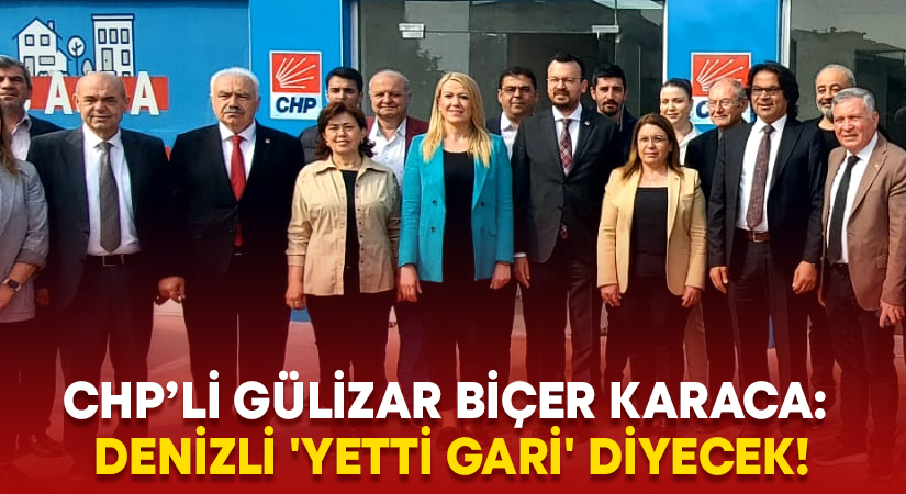 Gülizar Biçer Karaca: Denizli ‘Yetti gari’ diyecek!