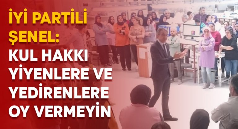 İYİ Partili Şenel: Kul hakkı yiyenlere ve yedirenlere oy vermeyin