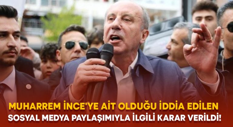 Muharrem İnce’ye ait olduğu iddia edilen sosyal medya paylaşımıyla ilgili karar verildi!