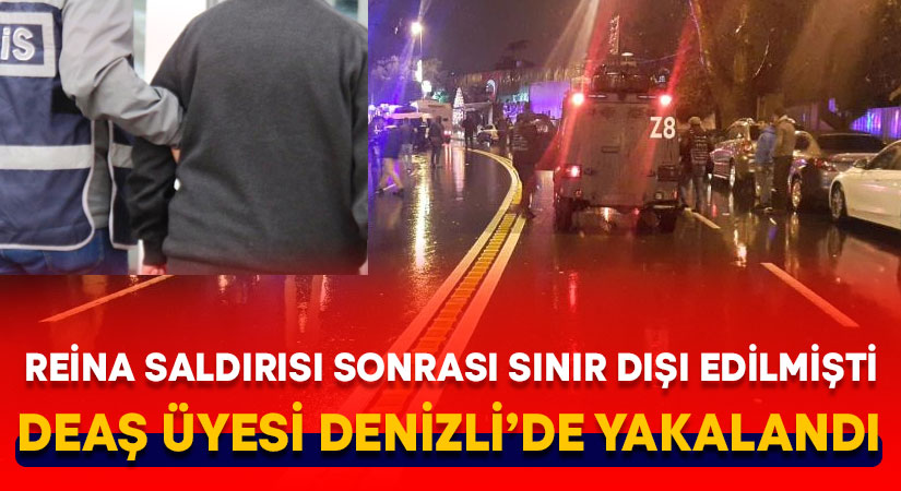 Reina saldırısı sonrası sınır dışı edilen DEAŞ üyesi Denizli’de yakalandı