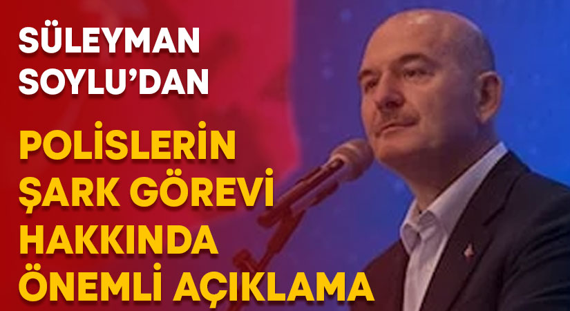 Süleyman Soylu’dan polisler için şark görevi açıklaması