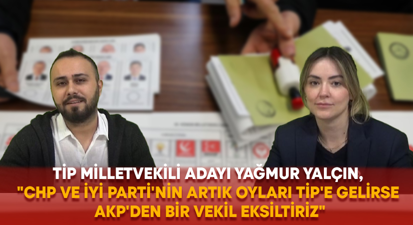 TİP Milletvekili Adayı Yağmur Yalçın, “CHP ve İYİ Parti’nin artık oyları TİP’e gelirse AKP’den bir vekil eksiltiriz”