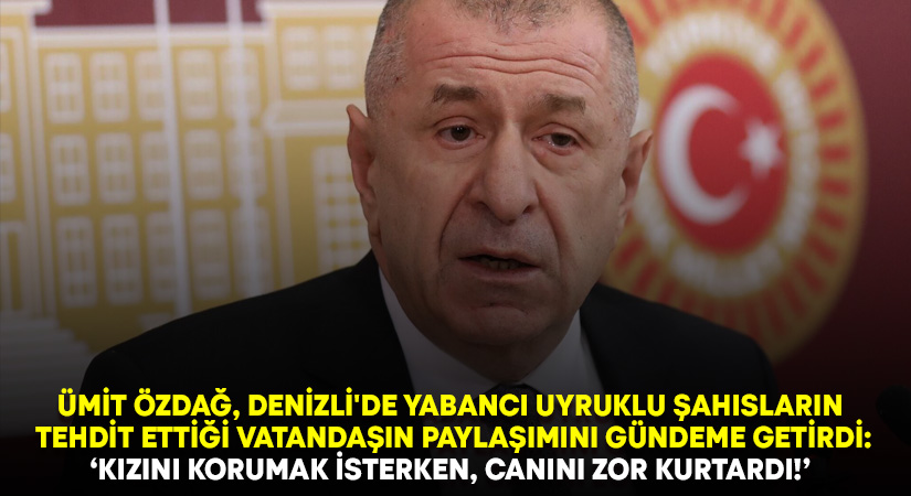 Ümit Özdağ, Denizli’de yabancı uyruklu şahısların tehdit ettiği vatandaşın paylaşımı gündeme getirdi!