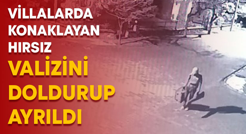 Villalarda konaklayan hırsız valizini doldurarak ayrıldı