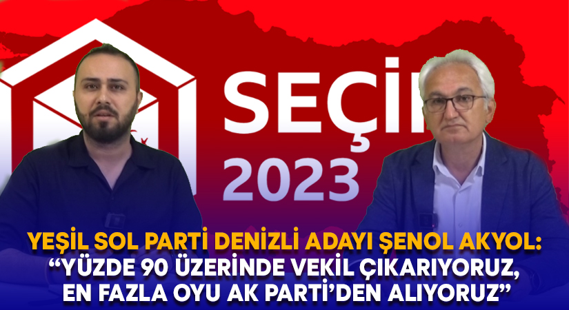 Yeşil Sol Parti Denizli Adayı Şenol Akyol: “Yüzde 90 üzerinde vekil çıkarıyoruz, en fazla oyu AK Parti’den alıyoruz”