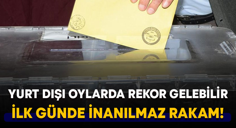 Yurt dışı oylarda rekor gelebilir.. İlk günde inanılmaz rakam!