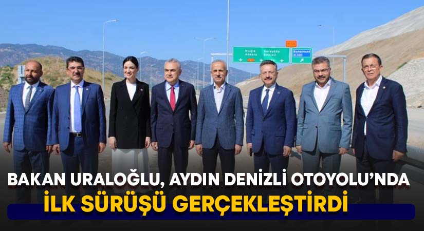 Bakan Uraloğlu, Aydın Denizli Otoyolu’nda ilk sürüşü gerçekleştirdi