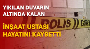 Yıkılan duvarın altında kalan inşaat ustası hayatını kaybetti