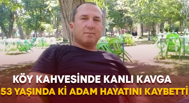 Köy kahvesinde kanlı kavga 53 yaşında ki adam hayatını kaybetti