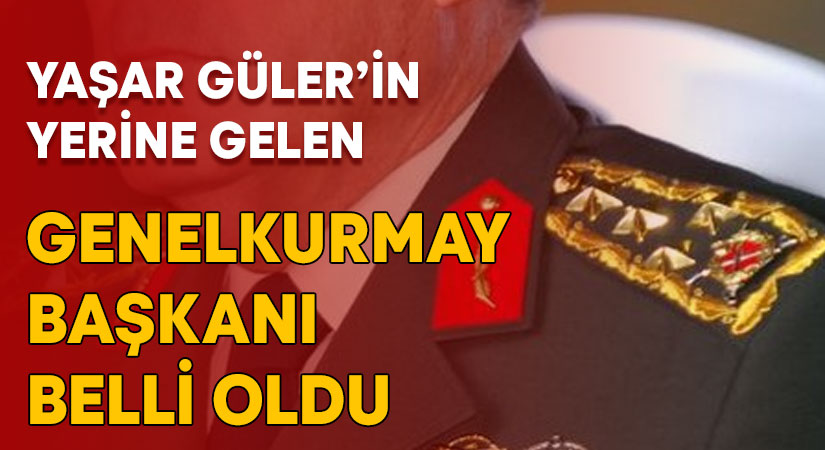 Genelkurmay Başkanı belli oldu