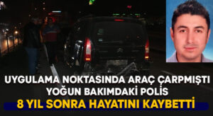 Polisin 8 yıllık yaşam mücadelesi sona erdi