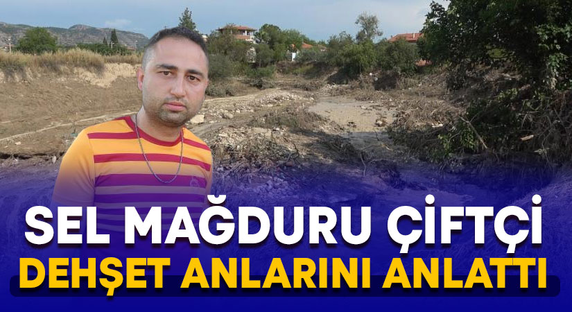 Sel mağduru çiftçi dehşet anlarını anlattı