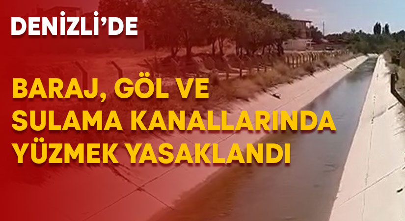 Denizli’de baraj, göl ve sulama kanallarında yüzmek yasaklandı